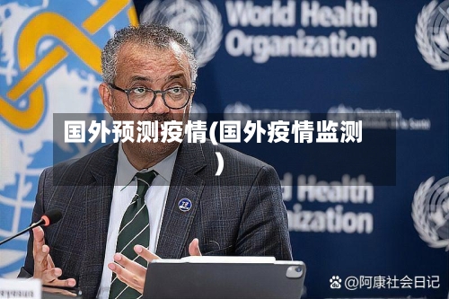 国外预测疫情(国外疫情监测)-第2张图片