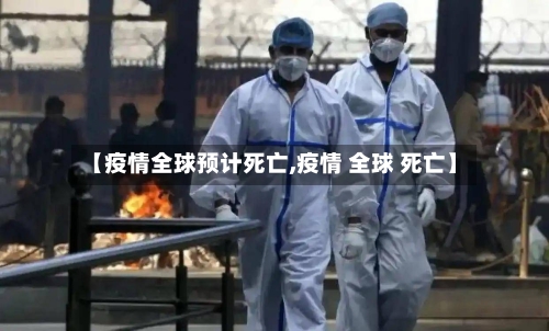 【疫情全球预计死亡,疫情 全球 死亡】