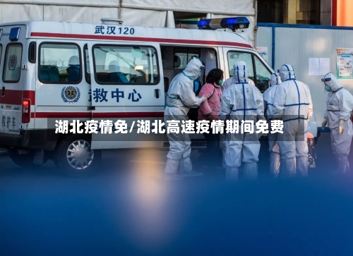 湖北疫情免/湖北高速疫情期间免费