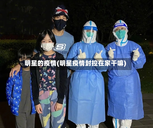 明星的疫情(明星疫情封控在家干嘛)