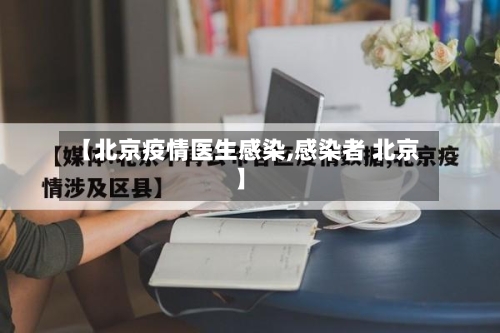 【北京疫情医生感染,感染者 北京】-第3张图片