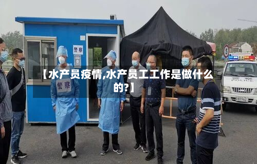 【水产员疫情,水产员工工作是做什么的?】