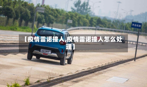 【疫情雷诺撞人,疫情雷诺撞人怎么处理】-第3张图片