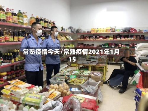 常熟疫情今天/常熟疫情2021年1月15