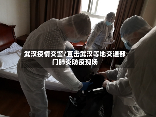 武汉疫情交警/直击武汉等地交通部门肺炎防疫现场