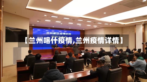 【兰州喀什疫情,兰州疫情详情】-第2张图片