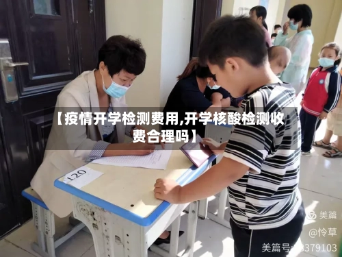 【疫情开学检测费用,开学核酸检测收费合理吗】