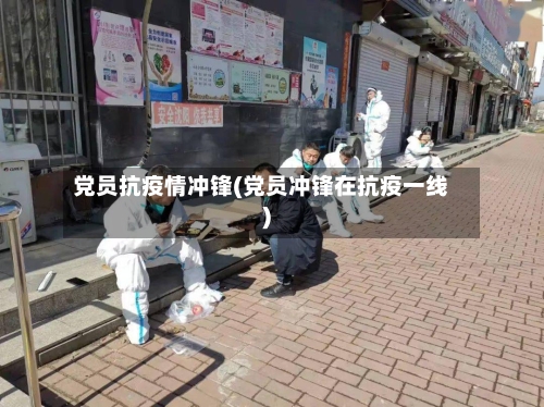 党员抗疫情冲锋(党员冲锋在抗疫一线)-第2张图片