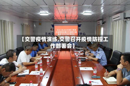 【交警疫情演练,交警召开疫情防控工作部署会】