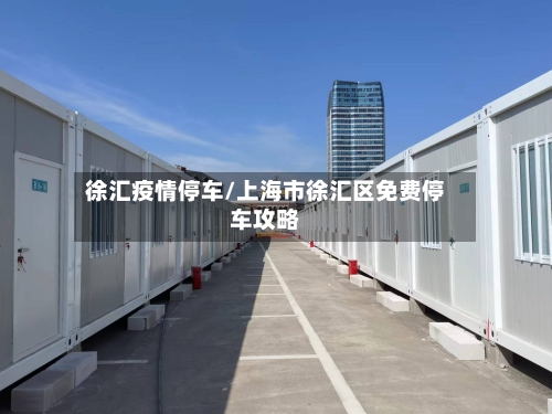 徐汇疫情停车/上海市徐汇区免费停车攻略-第2张图片