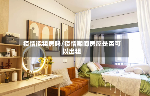 疫情能租房吗/疫情期间房屋是否可以出租-第3张图片