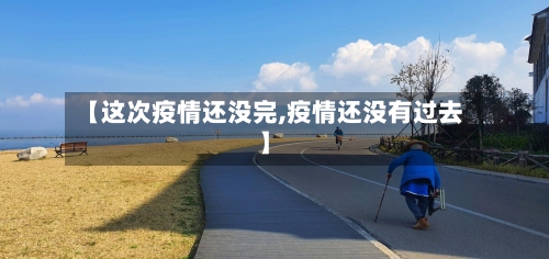【这次疫情还没完,疫情还没有过去】