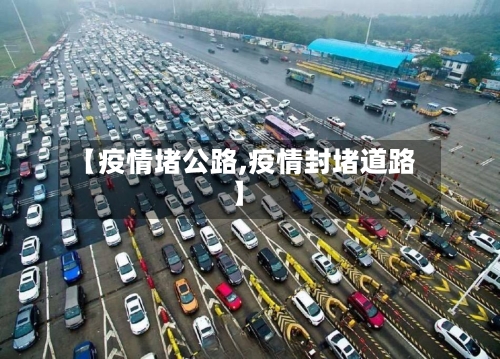 【疫情堵公路,疫情封堵道路】
