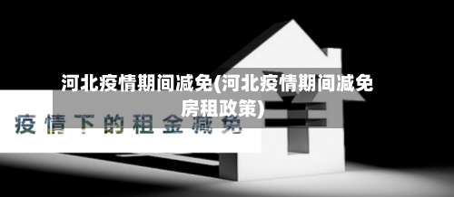 河北疫情期间减免(河北疫情期间减免房租政策)