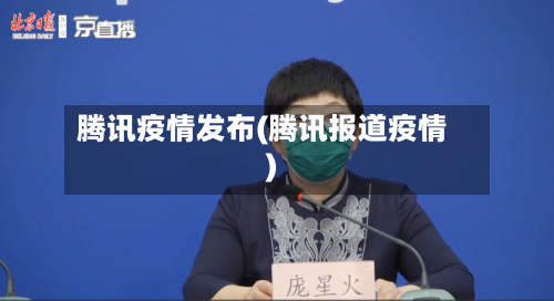 腾讯疫情发布(腾讯报道疫情)-第2张图片