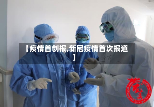 【疫情首创报,新冠疫情首次报道】-第3张图片
