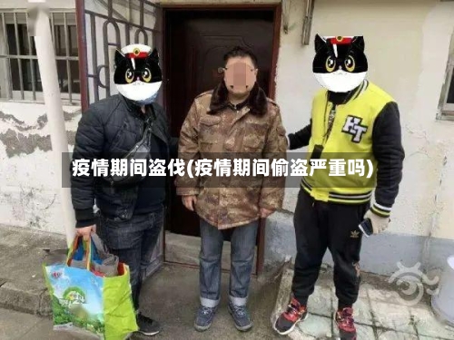 疫情期间盗伐(疫情期间偷盗严重吗)-第2张图片
