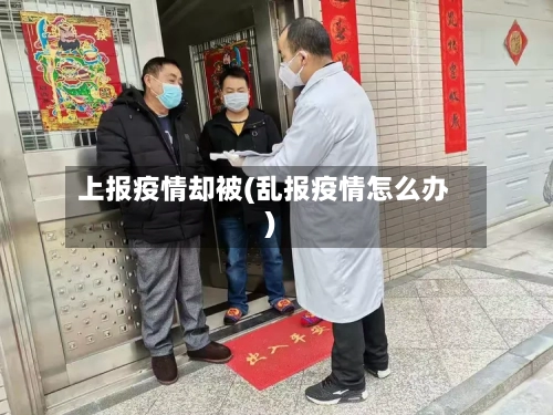 上报疫情却被(乱报疫情怎么办)-第3张图片