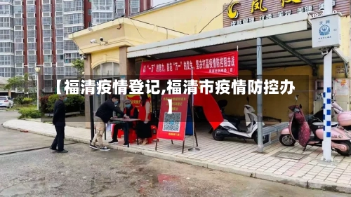 【福清疫情登记,福清市疫情防控办】