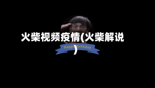 火柴视频疫情(火柴解说)