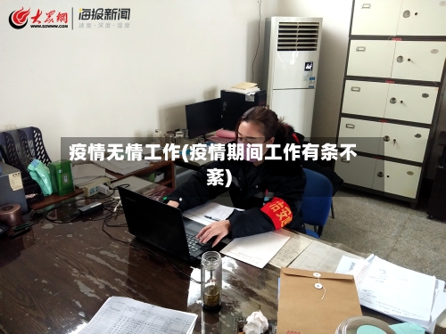 疫情无情工作(疫情期间工作有条不紊)