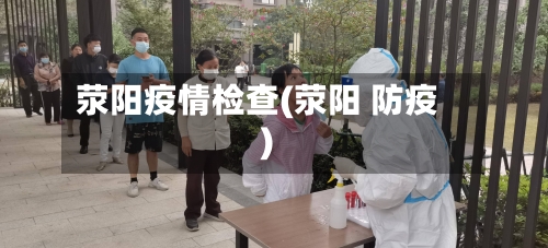 荥阳疫情检查(荥阳 防疫)