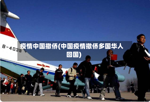 疫情中国撤侨(中国疫情撤侨多国华人回国)
