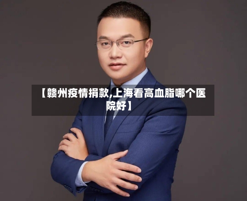 【赣州疫情捐款,上海看高血脂哪个医院好】