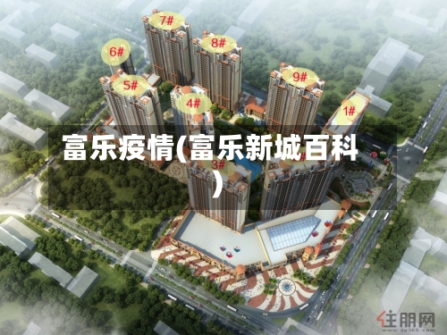 富乐疫情(富乐新城百科)-第2张图片