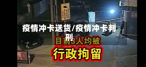 疫情冲卡送货/疫情冲卡判刑