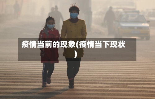 疫情当前的现象(疫情当下现状)