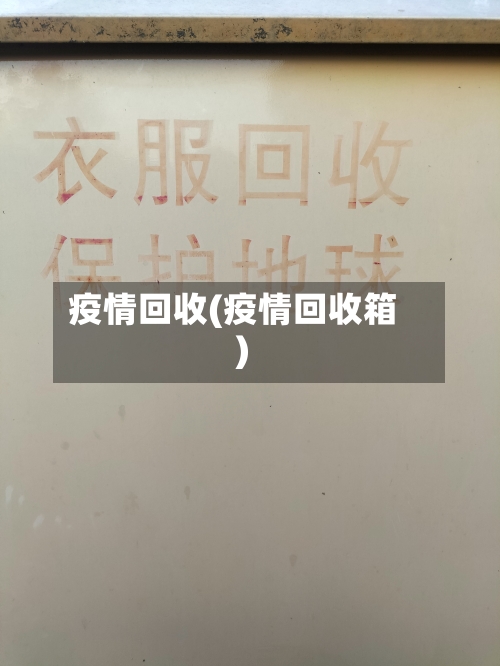 疫情回收(疫情回收箱)