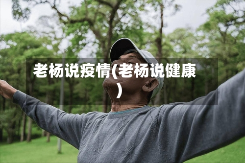 老杨说疫情(老杨说健康)