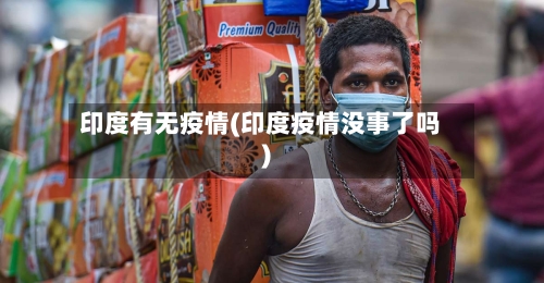 印度有无疫情(印度疫情没事了吗)