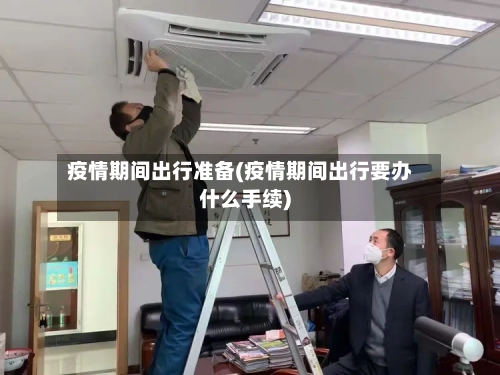 疫情期间出行准备(疫情期间出行要办什么手续)