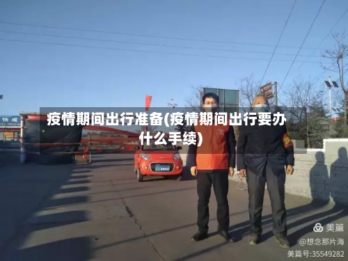 疫情期间出行准备(疫情期间出行要办什么手续)-第3张图片