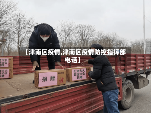 【津南区疫情,津南区疫情防控指挥部电话】