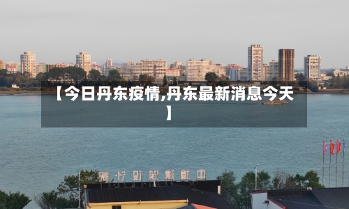 【今日丹东疫情,丹东最新消息今天】
