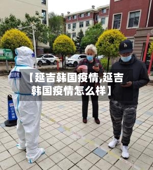 【延吉韩国疫情,延吉韩国疫情怎么样】