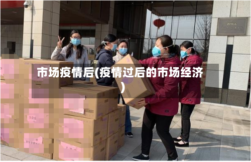 市场疫情后(疫情过后的市场经济)