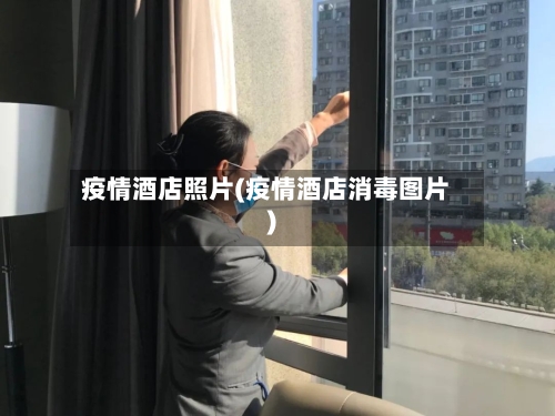 疫情酒店照片(疫情酒店消毒图片)