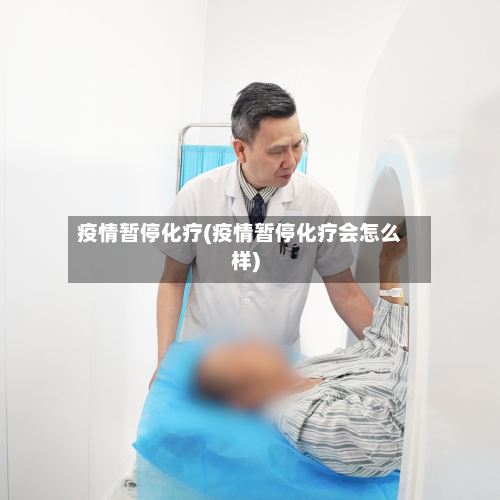 疫情暂停化疗(疫情暂停化疗会怎么样)