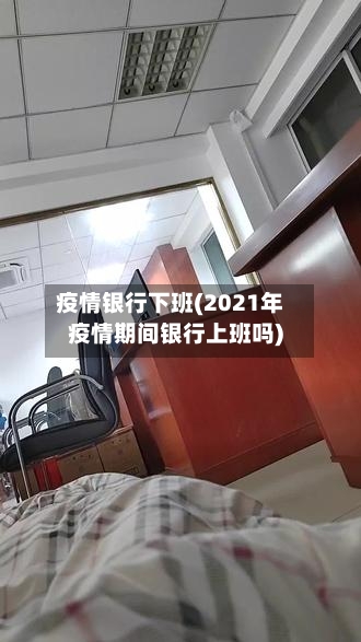 疫情银行下班(2021年疫情期间银行上班吗)