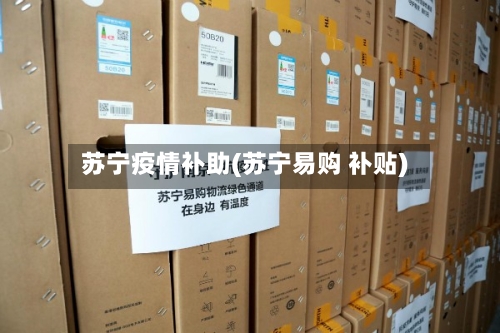 苏宁疫情补助(苏宁易购 补贴)-第3张图片
