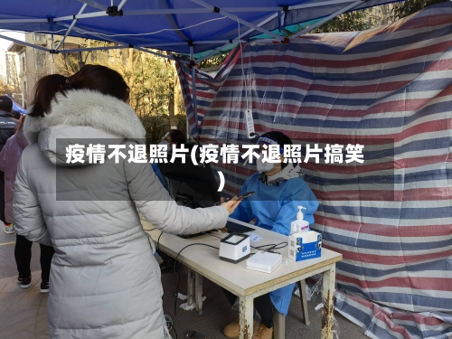 疫情不退照片(疫情不退照片搞笑)-第2张图片