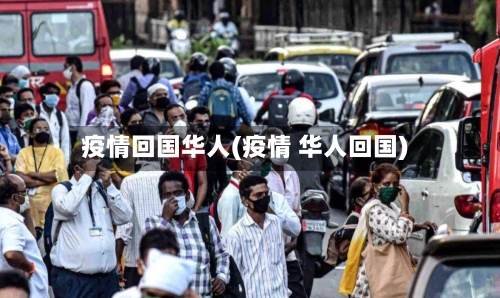 疫情回国华人(疫情 华人回国)-第2张图片