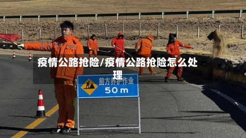 疫情公路抢险/疫情公路抢险怎么处理-第3张图片