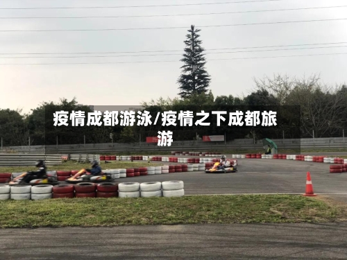 疫情成都游泳/疫情之下成都旅游