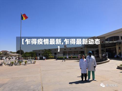 【乍得疫情最新,乍得最新动态】