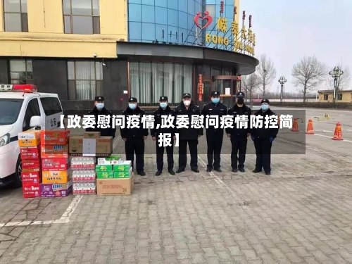 【政委慰问疫情,政委慰问疫情防控简报】-第2张图片